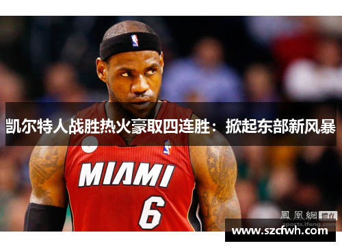 凯尔特人战胜热火豪取四连胜：掀起东部新风暴