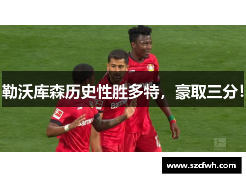 勒沃库森历史性胜多特，豪取三分！