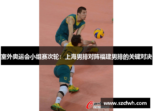 室外奥运会小组赛次轮：上海男排对阵福建男排的关键对决