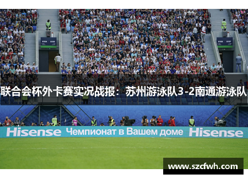 联合会杯外卡赛实况战报：苏州游泳队3-2南通游泳队