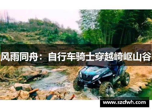 风雨同舟：自行车骑士穿越崎岖山谷